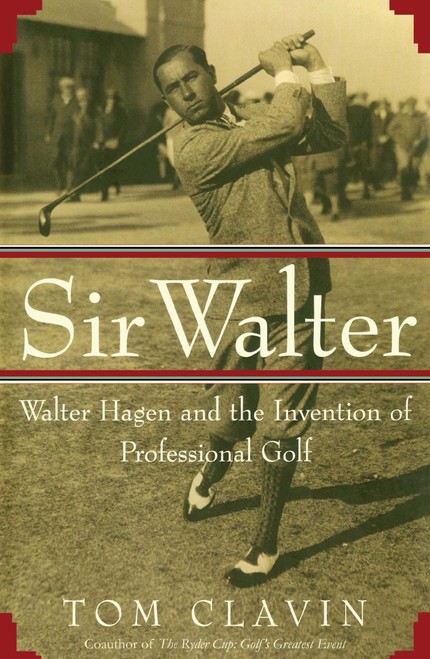 Sir Walter (Walter Hagen and the Invention of Professional Gol) by Tom Clavin, 9781476711218