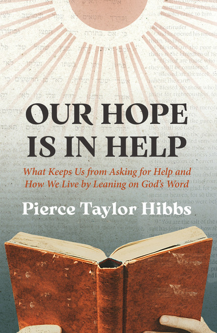 Our Hope Is In Help (What Keeps Us from Asking for Help and How We Live by Leaning on God's Word) by Pierce Taylor Hibbs, 9781527113657
