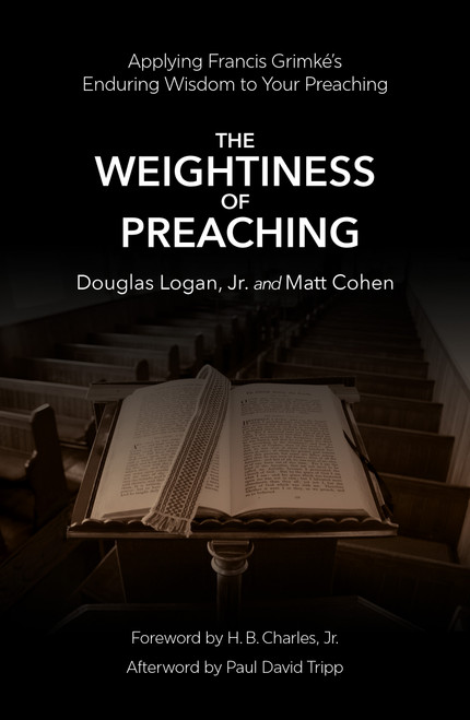 The Weightiness of Preaching (Applying Francis Grimké's Enduring Wisdom To Your Preaching) by Doug Logan, Jr, Matt Cohen, 9781527113794