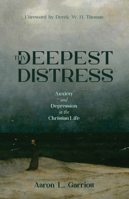 Thy Deepest Distress (Anxiety and Depression in the Christian Life) by Aaron L. Garriott, 9781527114005