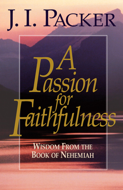 A Passion for Faithfulness (Wisdom From the Book of Nehemiah) by J. I. Packer, 9781581342468