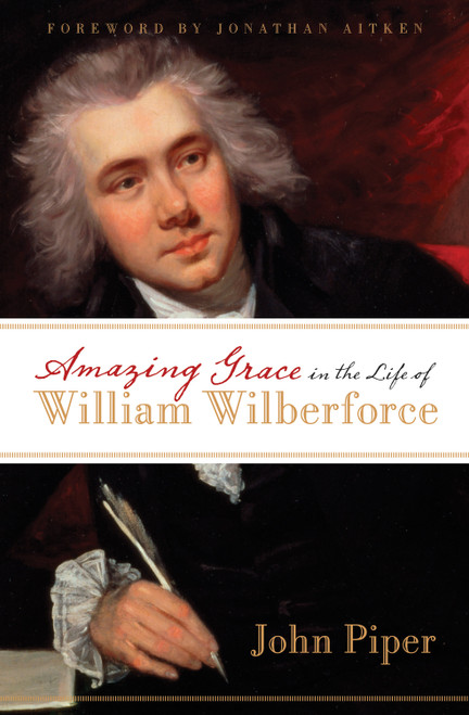 Amazing Grace in the Life of William Wilberforce by John Piper, Jonathan Aitken, 9781581348750