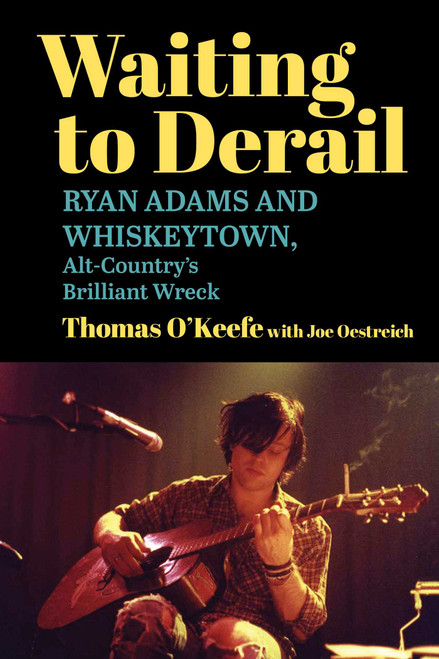 Waiting to Derail (Ryan Adams and Whiskeytown, Alt-Country's Brilliant Wreck) - 9781510786417 by Thomas O'Keefe, Joe Oestreich