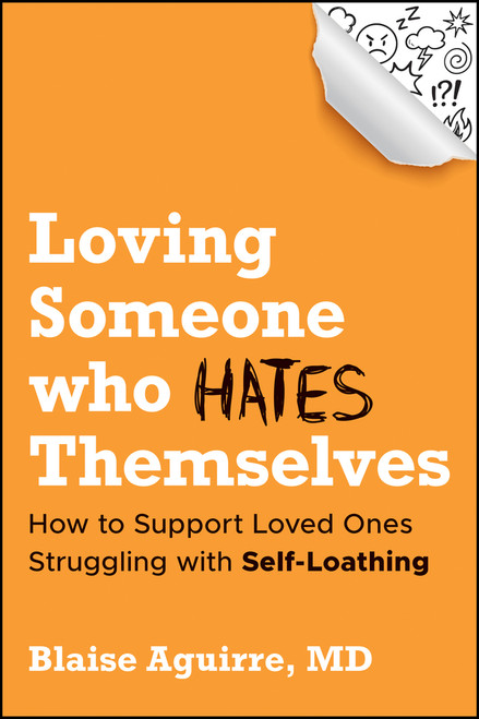 Loving Someone who Hates Themselves (How to Support Loved Ones Struggling with Self-Loathing) by Blaise Aguirre, 9781394389728