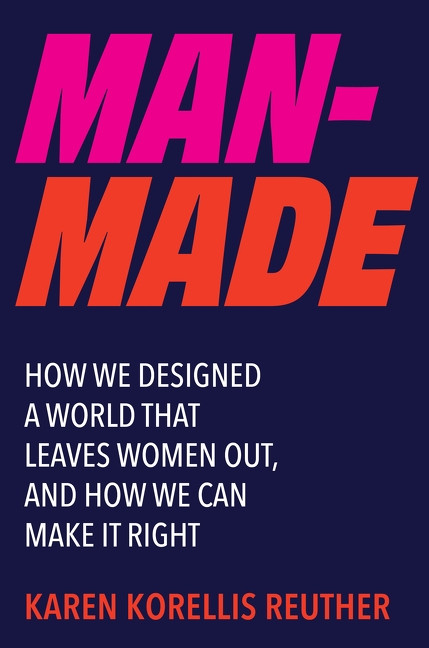 Man-Made (How We Designed a World That Leaves Women Out, and How We Can Make It Right) by Karen Korellis Reuther, 9780063429352