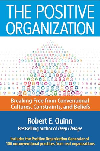 The Positive Organization (Breaking Free from Conventional Cultures, Constraints, and Beliefs) by Robert E. Quinn, 9781626565623