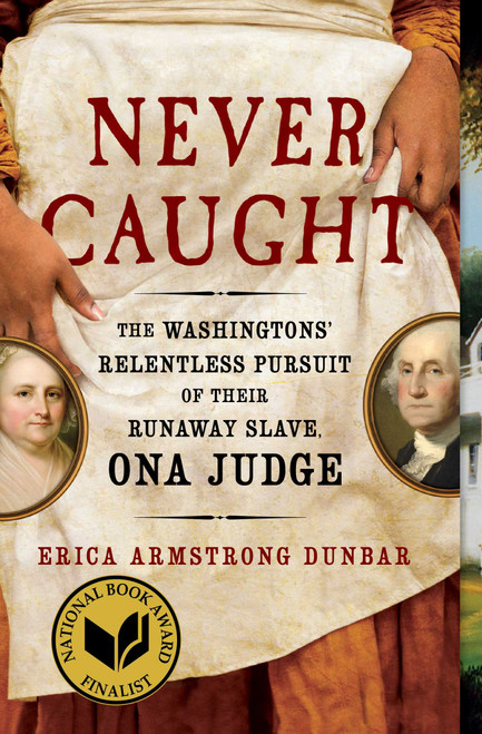 Never Caught (The Washingtons' Relentless Pursuit of Their Runaway Slave, Ona Judge) by Erica Armstrong Dunbar, 9781501126413