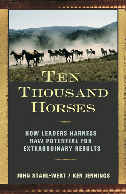 Ten Thousand Horses (How Leaders Harness Raw Potential for Extraordinary Results) by John Stahl-Wert, Ken Jennings, 9781576754504