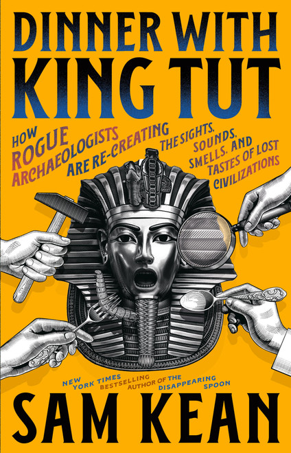 Dinner with King Tut (How Rogue Archaeologists Are Re-creating the Sights, Sounds, Smells, and Tastes of Lost Civilizations) - 9780316496537 by Sam Kean, 9780316496537