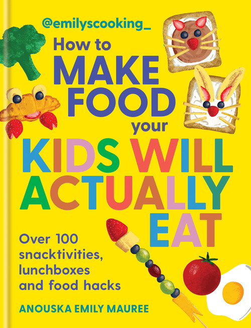 Emily's Cooking: How to Make Food Your Kids will Actually Eat (Over 100 snacktivities, lunchboxes and food hacks) by Anouska Emily Mauree, 9780600639602