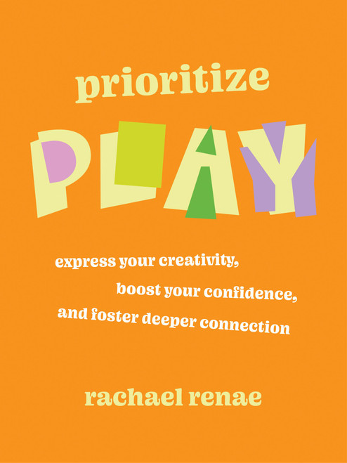 Prioritize Play (Express Your Creativity, Boost Your Confidence, and Foster Deeper Connection) by Rachael Renae, 9781538779033