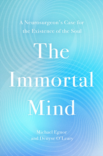 The Immortal Mind (A Neurosurgeon's Case for the Existence of the Soul) by Michael Egnor, Denyse O'Leary, 9781546006367
