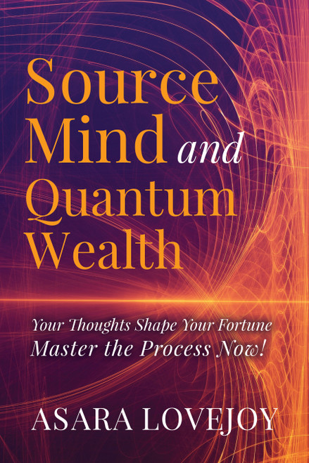 Source Mind and Quantum Wealth (Your Thoughts Shape Your Fortune Master the Process!) by Asara Lovejoy, 9781636989013