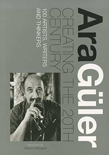 Creating the 20th Century (100 Artists, Writers and Thinkers) by Ara Guler, Alberto Manguel, 9789814260466