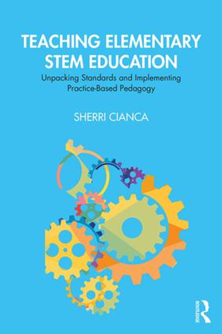 Teaching Elementary STEM Education (Unpacking Standards and Implementing Practice-Based Pedagogy) by Sherri Cianca, 9780367150914