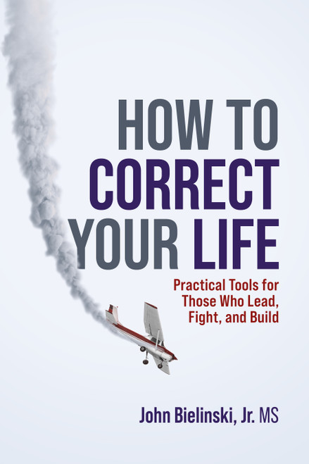How to Correct Your Life (Practical Tools for Those Who Lead, Fight, and Build) by John Bielinski Jr., 9781642255805