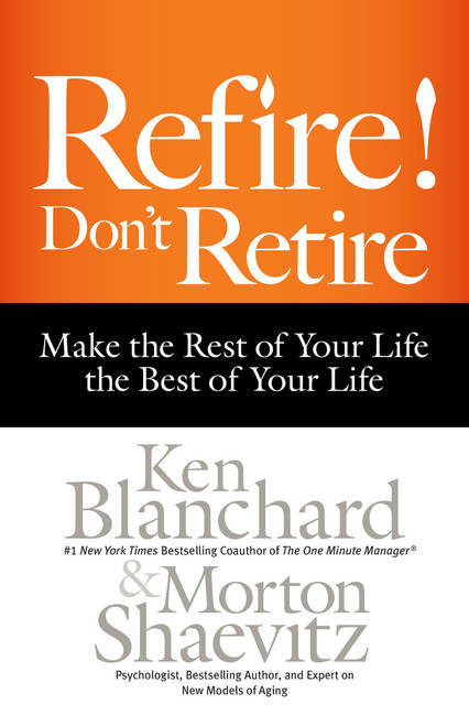 Refire! Don't Retire (Make the Rest of Your Life the Best of Your Life) by Ken Blanchard, Morton Shaevitz, 9781626563339