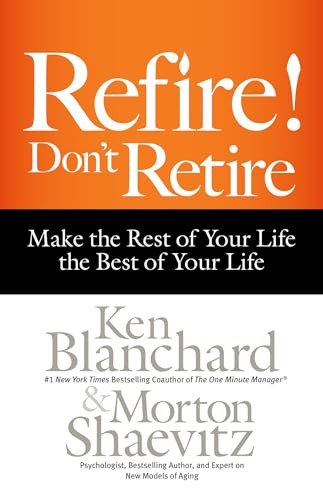 Refire! Don't Retire (Make the Rest of Your Life the Best of Your Life) by Ken Blanchard, Morton Shaevitz, 9781626563339