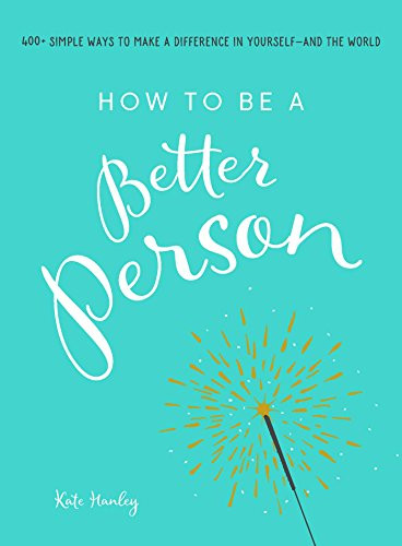 How to Be a Better Person (400+ Simple Ways to Make a Difference in Yourself--And the World) by Kate Hanley, 9781507205266