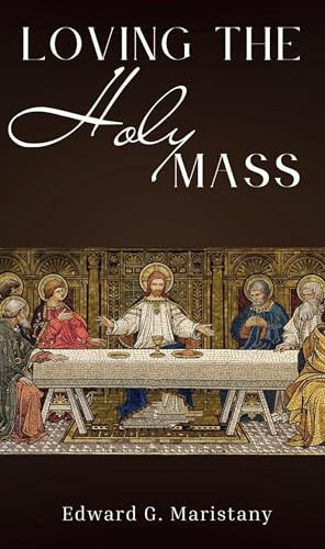 Loving The Holy Mass by Edward G Maristany, 9781594170423