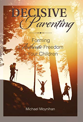Decisive Parenting (Forming Authentic Freedom in Your Children) by Michael Moynihan, 9781594173417