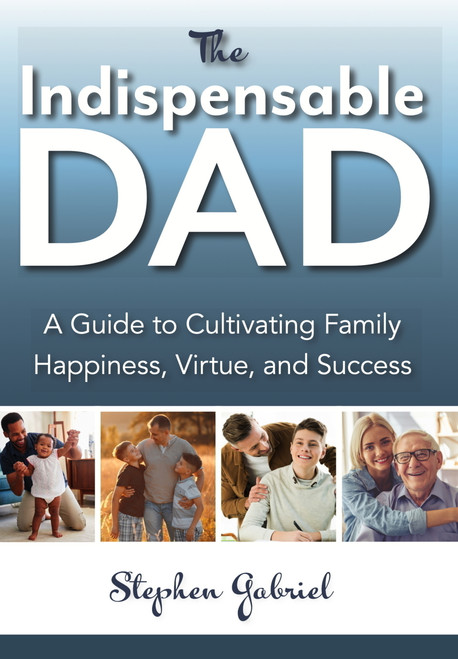 The Indispensable Dad (A Guide to Cultivating Family Happiness, Virtue, and Success) by Stephen Gabriel, 9781594173622