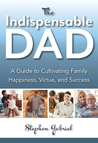The Indispensable Dad (A Guide to Cultivating Family Happiness, Virtue, and Success) by Stephen Gabriel, 9781594173622