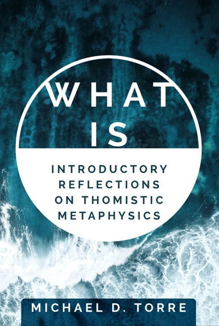 What Is (Introductory Reflections on Thomistic Metaphysics) by Michael Torre, Michael Torre, 9781594173677