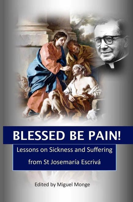 Blessed Be Pain (Lessons on Sickness and Suffering from St Josemaría Escrivá) by Miguel Monge, 9781594173752