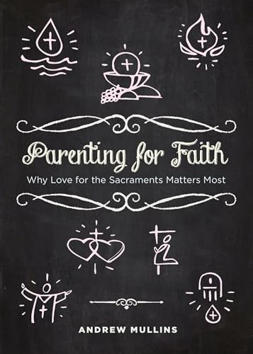 Parenting for Faith (Why Love for the Sacraments Matters Most) by Andrew Mullins, 9781594174483