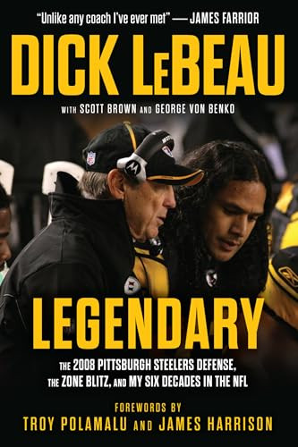Legendary (The 2008 Pittsburgh Steelers Defenze, the Zone Blitz, and My Six Decades in the NFL) by Dick LeBeau, Scott Brown, George Von Benko, 9781637279441