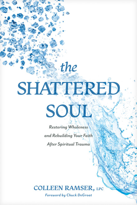 The Shattered Soul (Restoring Wholeness and Rebuilding Your Faith After Spiritual Trauma) by Colleen Ramser, LPC, Chuck DeGroat, Leslie Vernick, 9781496487193