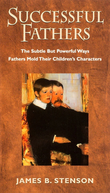 Successful Fathers (The Subtle but Powerful Ways Fathers Mold Their Children's Characters) by James B Stenson, 9781889334370