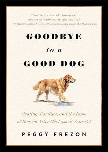 Goodbye to a Good Dog (Healing, Comfort, and the Hope of Heaven After the Loss of Your Pet) by Peggy Frezon, 9780800748012