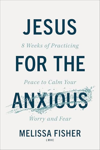Jesus for the Anxious (8 Weeks of Practicing Peace to Calm Your Worry and Fear) by Melissa Fisher LMHC, 9780800747541
