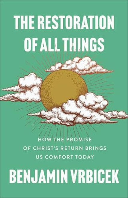 The Restoration of All Things (How the Promise of Christ's Return Brings Us Comfort Today) by Benjamin Vrbicek, 9781540905048