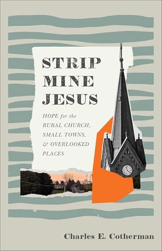 Strip Mine Jesus (Hope for the Rural Church, Small Towns, and Overlooked Places) by Charles E. Cotherman, 9781540905130