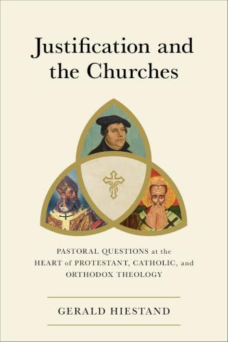 Justification and the Churches (Pastoral Questions at the Heart of Protestant, Catholic, and Orthodox Theology) by Gerald Hiestand, 9781540970213