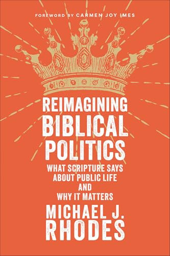 Reimagining Biblical Politics (What Scripture Says About Public Life and Why It Matters) by Michael J. Rhodes, Carmen Joy Imes, 9781540967558