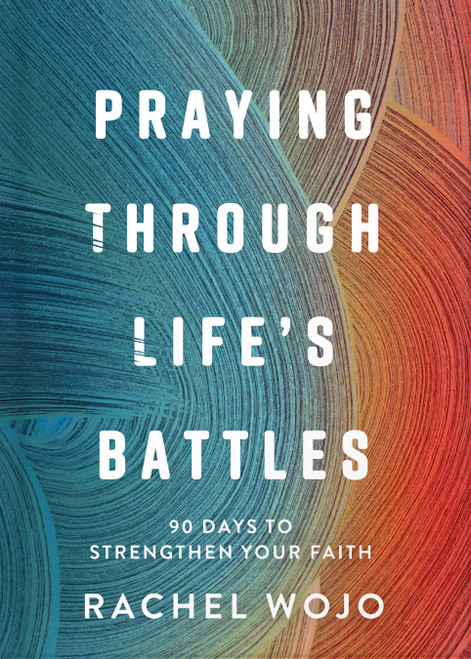 Praying Through Life's Battles (90 Days to Strengthen Your Faith) by Rachel Wojo, 9780736992534