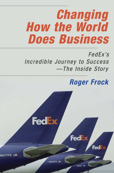 Changing How the World Does Business (FedEx's Incredible Journey to Success # The Inside Story) by Roger Frock, 9781576754139