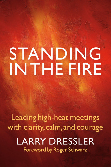 Standing in the Fire (Leading High-Heat Meetings with Clarity, Calm, and Courage) by Larry Dressler, 9781576759707