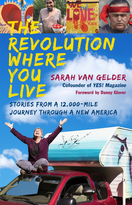 The Revolution Where You Live (Stories from a 12,000-Mile Journey Through a New America) by Sarah Van Gelder, Danny Glover, 9781626567658
