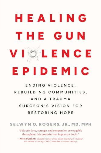 Healing the Gun Violence Epidemic (Ending Violence, Rebuilding Communities, and a Trauma Surgeon's Vision for Restoring Hope) by Selwyn O. Rogers Jr., MD MPH, 9798889842477