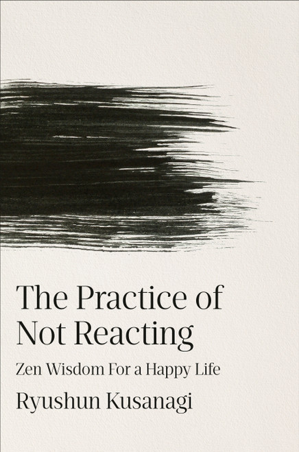 The Practice of Not Reacting (Zen Wisdom for a Happy Life) by Ryushun Kusanagi, Haydn Trowell, 9798217182381