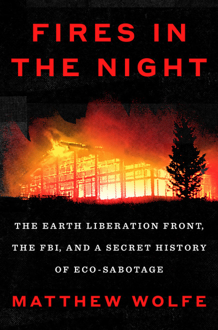 Fires in the Night (The Earth Liberation Front, the FBI, and a Secret History of Eco-Sabotage) by Matthew Wolfe, 9780593654552