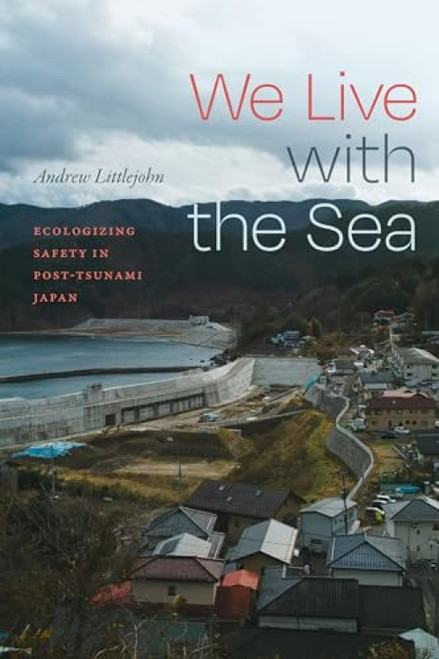 We Live with the Sea (Ecologizing Safety in Post-Tsunami Japan) by Andrew Littlejohn, 9781478038825