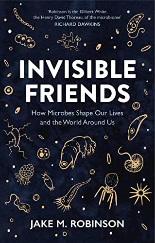 Invisible Friends (How Microbes Shape our Lives and the World around us) by Jake Robinson, 9781784274337