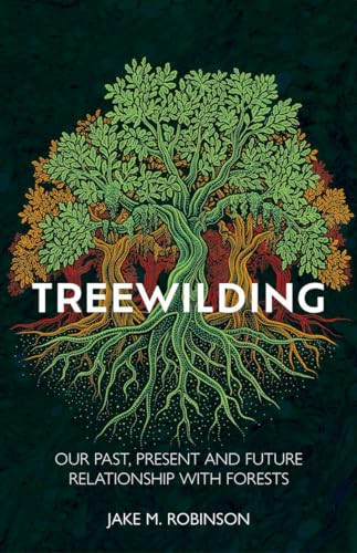 Treewilding (Our Past, Present and Future Relationship with Forests) by Jake Robinson, 9781784274801