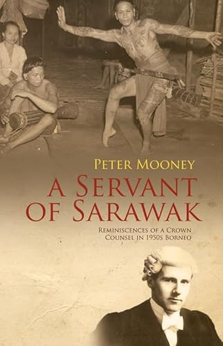 A Servant of Sarawak (Reminiscences of a Crown Counsel in 1950s Borneo) by Peter Mooney, 9789814358378